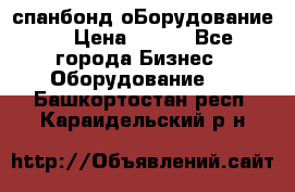 спанбонд оБорудование  › Цена ­ 100 - Все города Бизнес » Оборудование   . Башкортостан респ.,Караидельский р-н